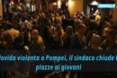 Movida violenta a Pompei, il sindaco chiude le piazze ai giovani