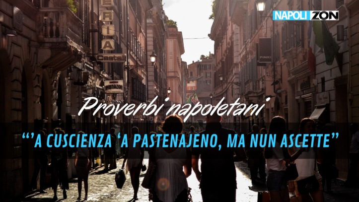 Proverbi napoletani- Che vuol dire “’A cuscienza ‘a pastenajeno, ma nun ascette”? proverbi napoletani